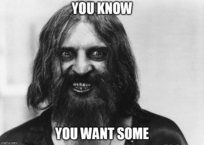 Rasputin says | YOU KNOW; YOU WANT SOME | image tagged in rasputin,crazy,deviant,bushy,funny,memes | made w/ Imgflip meme maker