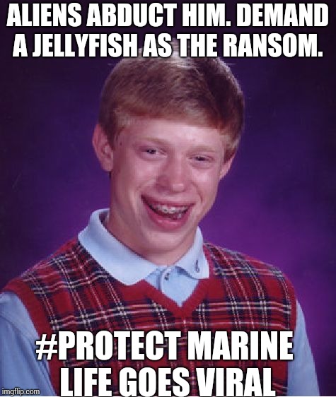 Bad Luck Brian Meme | ALIENS ABDUCT HIM. DEMAND A JELLYFISH AS THE RANSOM. #PROTECT MARINE LIFE GOES VIRAL | image tagged in memes,bad luck brian | made w/ Imgflip meme maker