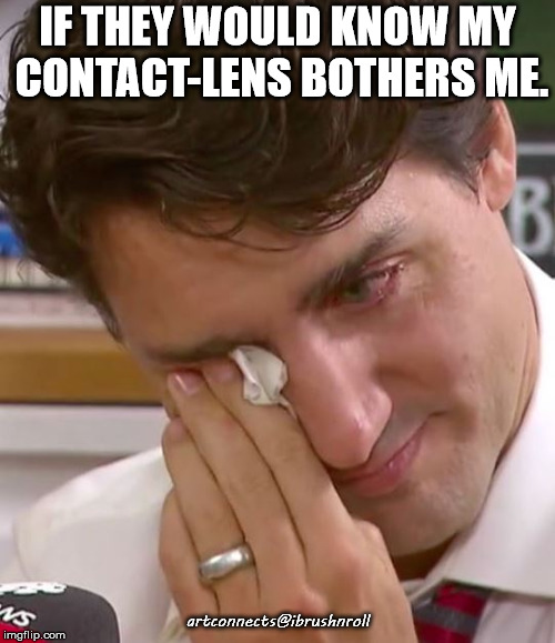 Justin Trudeau Crying | IF THEY WOULD KNOW MY CONTACT-LENS BOTHERS ME. artconnects@ibrushnroll | image tagged in justin trudeau crying | made w/ Imgflip meme maker