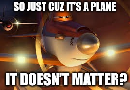 SO JUST CUZ IT’S A PLANE IT DOESN’T MATTER? | made w/ Imgflip meme maker