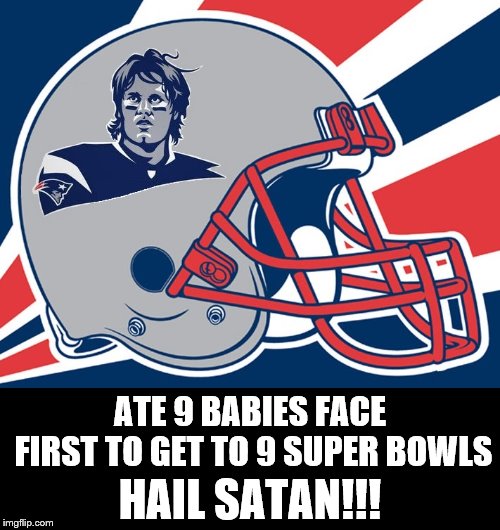 Tom "Tommy 2 Horns" Brady | HAIL SATAN!!! ATE 9 BABIES FACE FIRST TO GET TO 9 SUPER BOWLS | image tagged in new england patriots | made w/ Imgflip meme maker