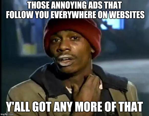 Y'all Got Any More Of That | THOSE ANNOYING ADS THAT FOLLOW YOU EVERYWHERE ON WEBSITES; Y'ALL GOT ANY MORE OF THAT | image tagged in memes,y'all got any more of that | made w/ Imgflip meme maker