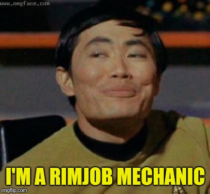 sulu | I'M A RIMJOB MECHANIC | image tagged in sulu | made w/ Imgflip meme maker