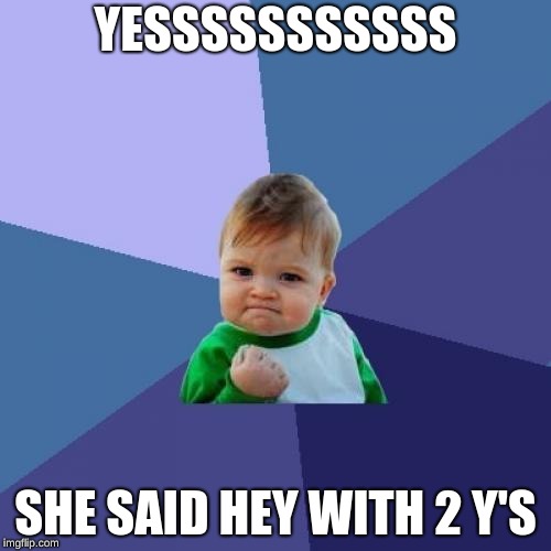 Success Kid | YESSSSSSSSSSS; SHE SAID HEY WITH 2 Y'S | image tagged in memes,success kid | made w/ Imgflip meme maker