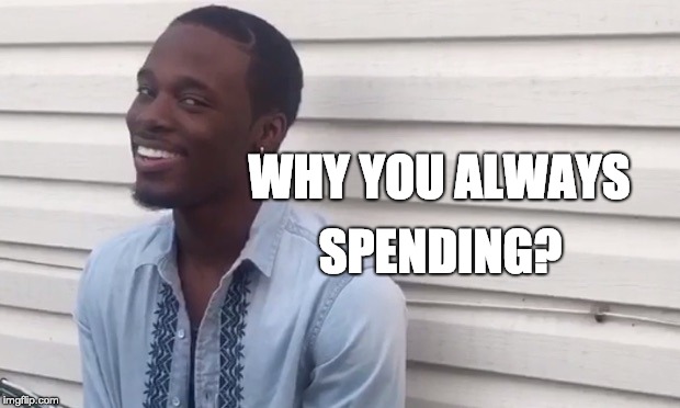 Why you lying | WHY YOU ALWAYS; SPENDING? | image tagged in why you lying | made w/ Imgflip meme maker
