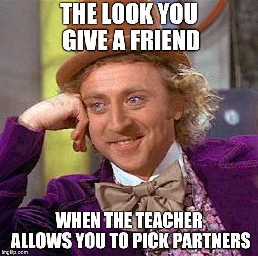 Creepy Condescending Wonka Meme | THE LOOK YOU GIVE A FRIEND; WHEN THE TEACHER ALLOWS YOU TO PICK PARTNERS | image tagged in memes,creepy condescending wonka | made w/ Imgflip meme maker