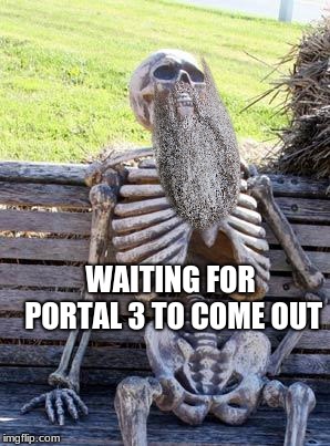 Waiting Skeleton | WAITING FOR PORTAL 3 TO COME OUT | image tagged in memes,waiting skeleton,portal 3 | made w/ Imgflip meme maker