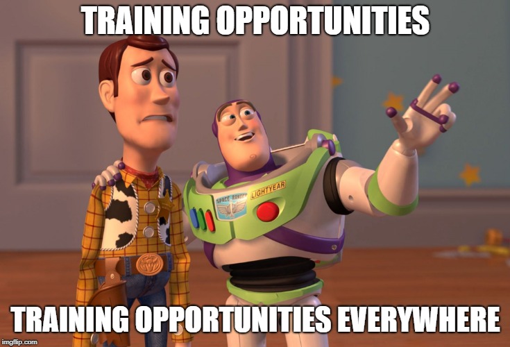 Training Opportunities | TRAINING OPPORTUNITIES; TRAINING OPPORTUNITIES EVERYWHERE | image tagged in memes,x x everywhere,work,training | made w/ Imgflip meme maker