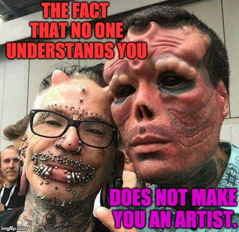 Freaks | THE FACT THAT NO ONE UNDERSTANDS YOU; DOES NOT MAKE YOU AN ARTIST. | image tagged in freaks | made w/ Imgflip meme maker