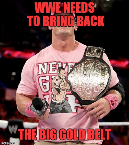 WWE NEEDS TO BRING BACK THE BIG GOLD BELT | made w/ Imgflip meme maker