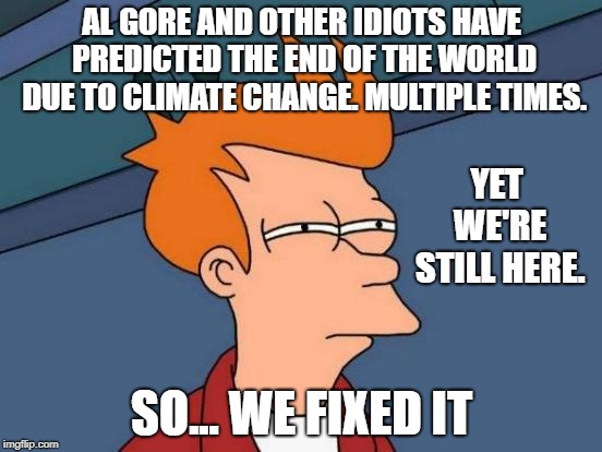 new AOC prediction: 12 years until we all die | AL GORE AND OTHER IDIOTS HAVE PREDICTED THE END OF THE WORLD DUE TO CLIMATE CHANGE. MULTIPLE TIMES. YET WE'RE STILL HERE. SO... WE FIXED IT | image tagged in memes,futurama fry,climate change,alexandria ocasio-cortez,al gore | made w/ Imgflip meme maker