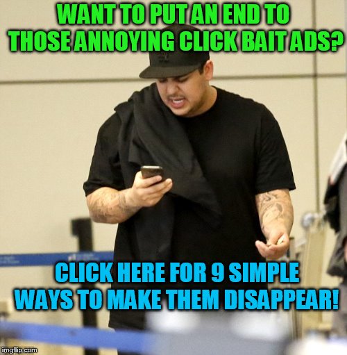 #4 will astonish you! | WANT TO PUT AN END TO THOSE ANNOYING CLICK BAIT ADS? CLICK HERE FOR 9 SIMPLE WAYS TO MAKE THEM DISAPPEAR! | image tagged in rob kardashian,clickbait | made w/ Imgflip meme maker
