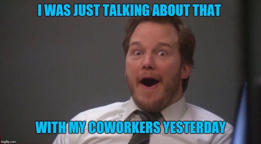 Andy Dwyer  | I WAS JUST TALKING ABOUT THAT WITH MY COWORKERS YESTERDAY | image tagged in andy dwyer | made w/ Imgflip meme maker