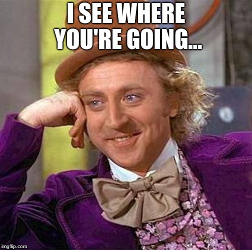Creepy Condescending Wonka Meme | I SEE WHERE YOU'RE GOING... | image tagged in memes,creepy condescending wonka | made w/ Imgflip meme maker