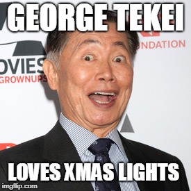 George Takei | GEORGE TEKEI LOVES XMAS LIGHTS | image tagged in george takei | made w/ Imgflip meme maker