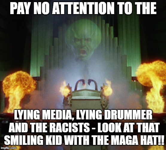 Wizard of Oz Powerful |  PAY NO ATTENTION TO THE; LYING MEDIA, LYING DRUMMER AND THE RACISTS - LOOK AT THAT SMILING KID WITH THE MAGA HAT!! | image tagged in wizard of oz powerful | made w/ Imgflip meme maker