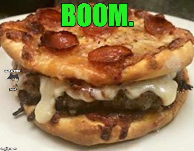 Pizza Burger | BOOM. | image tagged in pizza burger | made w/ Imgflip meme maker