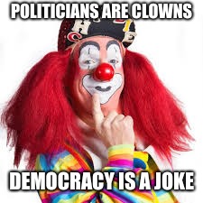 Political Clowns | POLITICIANS ARE CLOWNS; DEMOCRACY IS A JOKE | image tagged in democracy,hypocrisy | made w/ Imgflip meme maker