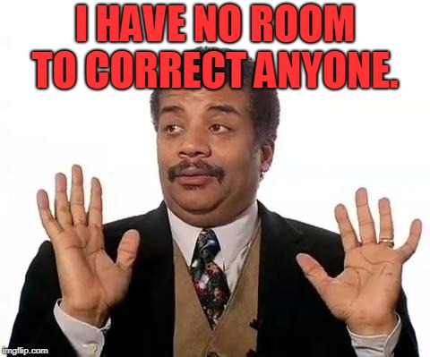 Neil Degrasse Tyson | I HAVE NO ROOM TO CORRECT ANYONE. | image tagged in neil degrasse tyson | made w/ Imgflip meme maker