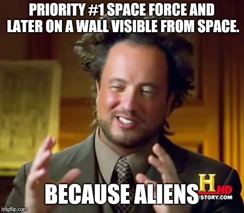 Ancient Aliens Meme | PRIORITY #1 SPACE FORCE AND LATER ON A WALL VISIBLE FROM SPACE. BECAUSE ALIENS | image tagged in memes,ancient aliens | made w/ Imgflip meme maker