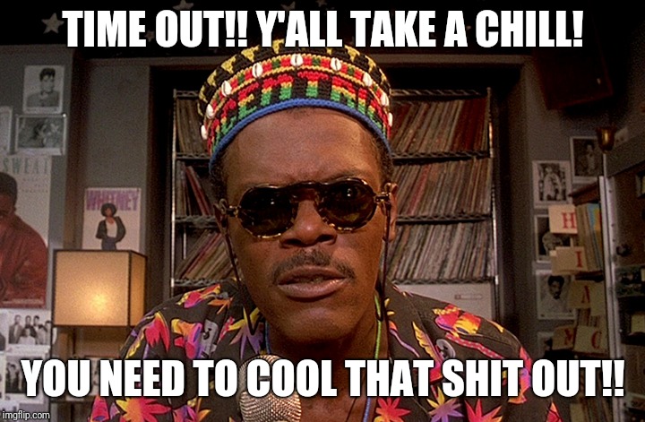 Samuel L Jackson Time Out | TIME OUT!! Y'ALL TAKE A CHILL! YOU NEED TO COOL THAT SHIT OUT!! | image tagged in politics,truth,woke | made w/ Imgflip meme maker
