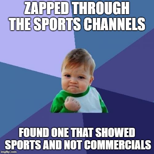 It does happen! | ZAPPED THROUGH THE SPORTS CHANNELS; FOUND ONE THAT SHOWED SPORTS AND NOT COMMERCIALS | image tagged in memes,success kid | made w/ Imgflip meme maker