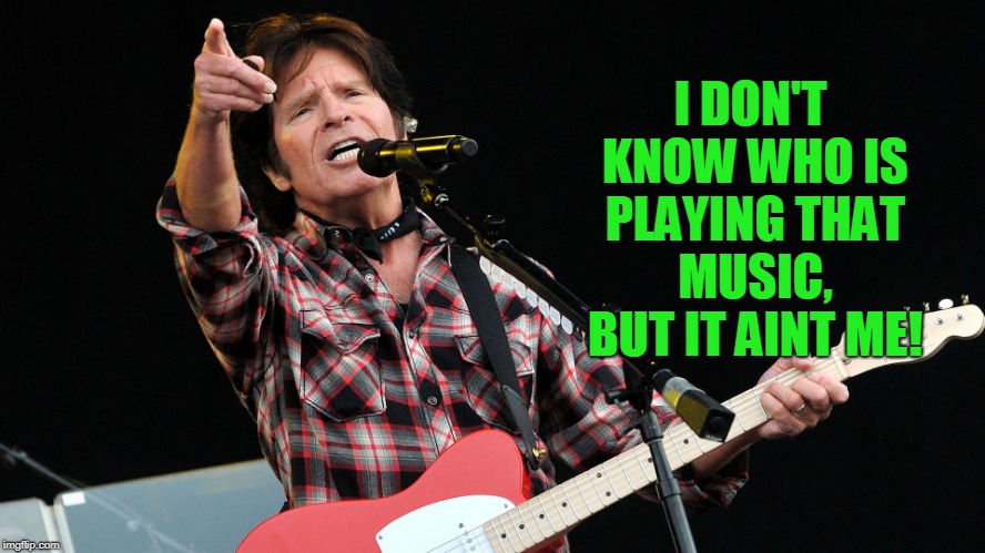 CCR | I DON'T KNOW WHO IS PLAYING THAT MUSIC, BUT IT AINT ME! | image tagged in ccr | made w/ Imgflip meme maker