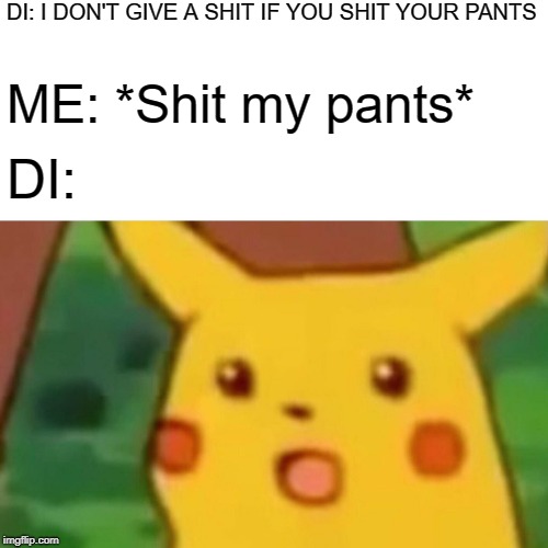 Surprised Pikachu Meme | DI: I DON'T GIVE A SHIT IF YOU SHIT YOUR PANTS; ME: *Shit my pants*; DI: | image tagged in memes,surprised pikachu | made w/ Imgflip meme maker