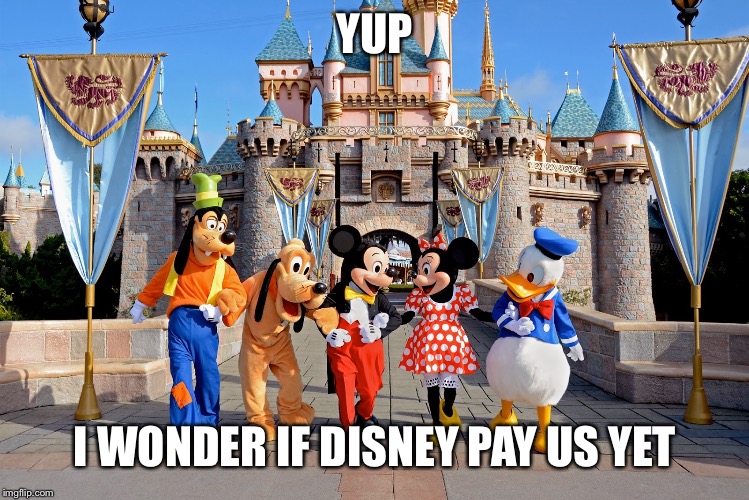 Disney World friends | YUP; I WONDER IF DISNEY PAY US YET | image tagged in disney world friends | made w/ Imgflip meme maker