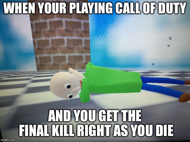 WHEN YOUR PLAYING CALL OF DUTY; AND YOU GET THE FINAL KILL RIGHT AS YOU DIE | image tagged in dabbing baldi | made w/ Imgflip meme maker