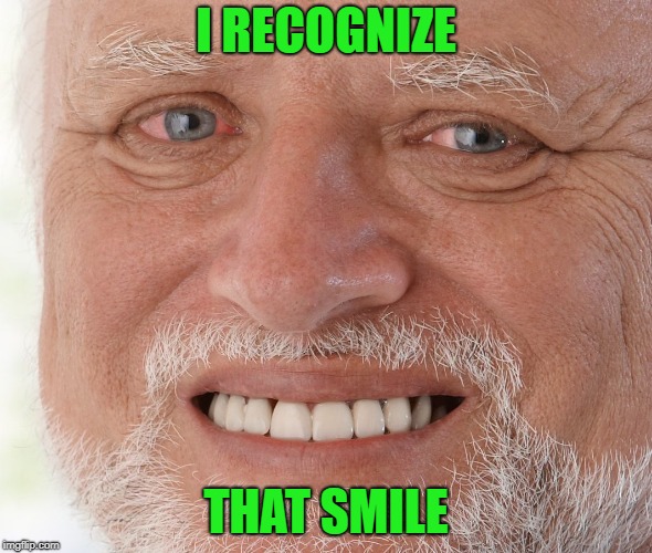 Hide the Pain Harold | I RECOGNIZE THAT SMILE | image tagged in hide the pain harold | made w/ Imgflip meme maker