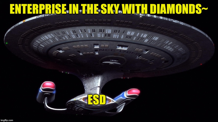 Starship Enterprise | ENTERPRISE IN THE SKY WITH DIAMONDS~; ESD | image tagged in starship enterprise | made w/ Imgflip meme maker