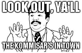We got a badass over here | LOOK OUT, YA'LL; THE KOMMISAR'S IN TOWN | image tagged in we got a badass over here | made w/ Imgflip meme maker