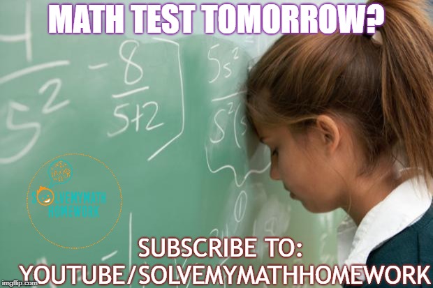 Math | MATH TEST TOMORROW? SUBSCRIBE TO: YOUTUBE/SOLVEMYMATHHOMEWORK | image tagged in math | made w/ Imgflip meme maker