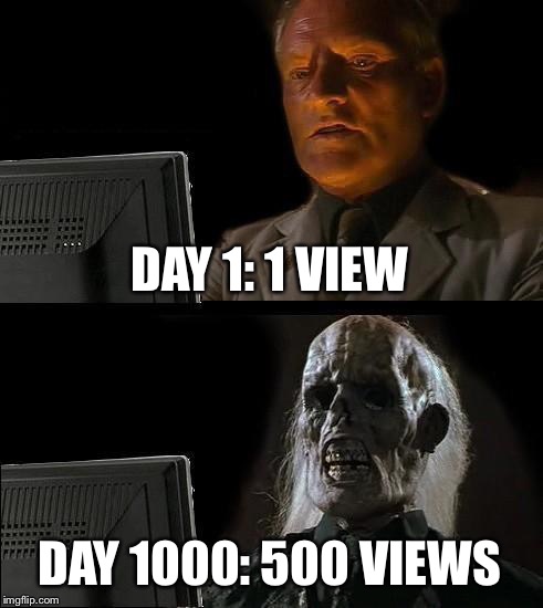 *sigh* Really good meme(r)s in a nutshell | DAY 1: 1 VIEW; DAY 1000: 500 VIEWS | image tagged in memes,ill just wait here | made w/ Imgflip meme maker