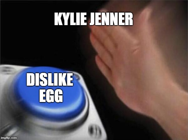 Blank Nut Button | KYLIE JENNER; DISLIKE EGG | image tagged in memes,blank nut button | made w/ Imgflip meme maker