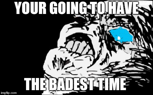 sans the rage | YOUR GOING TO HAVE; THE BADEST TIME | image tagged in memes,mega rage face | made w/ Imgflip meme maker
