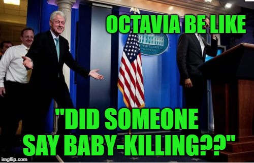 Bubba And Barack Meme | OCTAVIA BE LIKE "DID SOMEONE SAY BABY-KILLING??" | image tagged in memes,bubba and barack | made w/ Imgflip meme maker