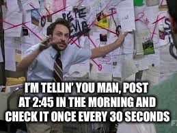 conspiracy theory | I’M TELLIN’ YOU MAN, POST AT 2:45 IN THE MORNING AND CHECK IT ONCE EVERY 30 SECONDS | image tagged in conspiracy theory | made w/ Imgflip meme maker