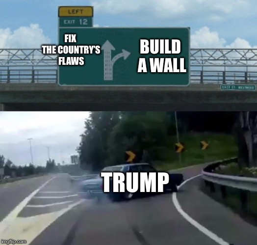 Left Exit 12 Off Ramp Meme | FIX THE COUNTRY’S FLAWS; BUILD A WALL; TRUMP | image tagged in memes,left exit 12 off ramp | made w/ Imgflip meme maker