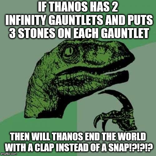 Philosoraptor Meme | IF THANOS HAS 2 INFINITY GAUNTLETS AND PUTS 3 STONES ON EACH GAUNTLET; THEN WILL THANOS END THE WORLD WITH A CLAP INSTEAD OF A SNAP!?!?!? | image tagged in memes,philosoraptor | made w/ Imgflip meme maker