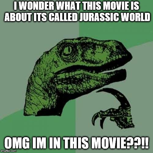 Philosoraptor | I WONDER WHAT THIS MOVIE IS ABOUT ITS CALLED JURASSIC WORLD; OMG IM IN THIS MOVIE??!! | image tagged in memes,philosoraptor | made w/ Imgflip meme maker