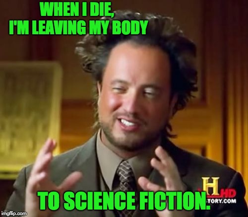 Ancient Aliens Meme | WHEN I DIE, I'M LEAVING MY BODY; TO SCIENCE FICTION. | image tagged in memes,ancient aliens | made w/ Imgflip meme maker