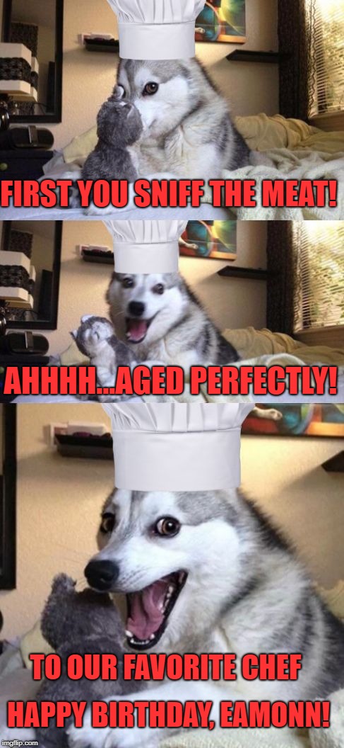 Bad Pun Dog Voila le Chef | FIRST YOU SNIFF THE MEAT! AHHHH...AGED PERFECTLY! TO OUR FAVORITE CHEF; HAPPY BIRTHDAY, EAMONN! | image tagged in bad pun dog voila le chef | made w/ Imgflip meme maker