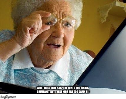 old lady at computer | WHAT DOES THAT SAY? THE FONTS TOO SMALL. CRIMEANITTLEY THESE KIDS ARE TOO DAMN HI! | image tagged in old lady at computer | made w/ Imgflip meme maker
