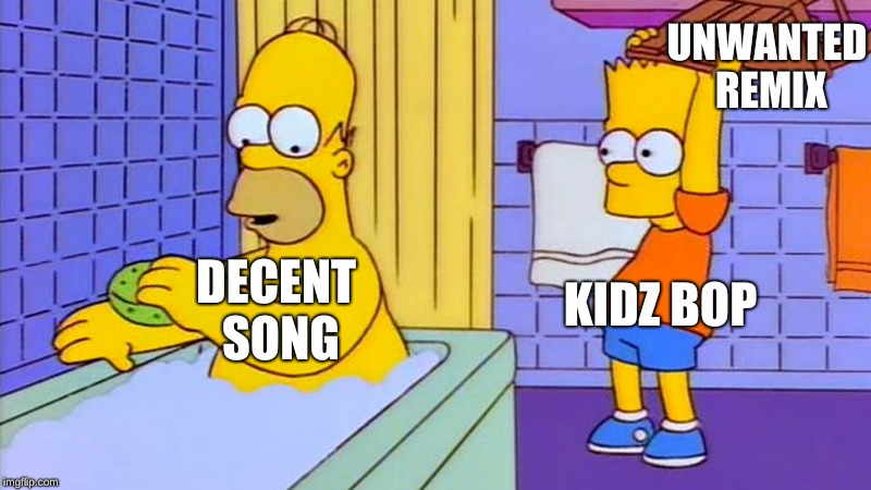 bart hitting homer with a chair | UNWANTED REMIX; KIDZ BOP; DECENT SONG | image tagged in bart hitting homer with a chair | made w/ Imgflip meme maker