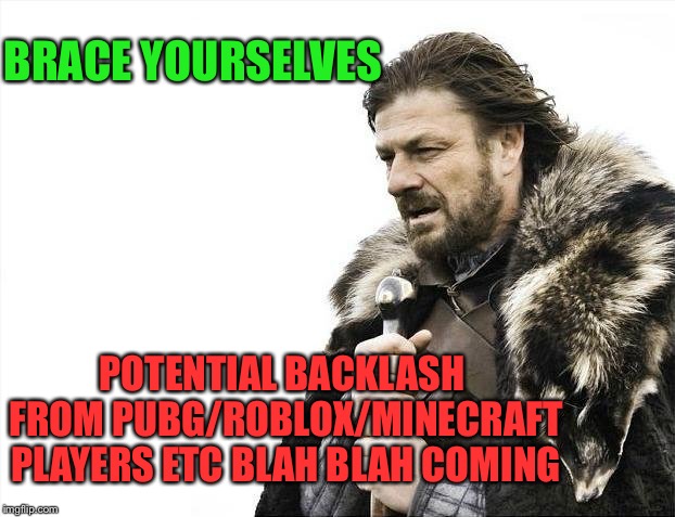 Brace Yourselves X is Coming Meme | BRACE YOURSELVES POTENTIAL BACKLASH FROM PUBG/ROBLOX/MINECRAFT PLAYERS ETC BLAH BLAH COMING | image tagged in memes,brace yourselves x is coming | made w/ Imgflip meme maker