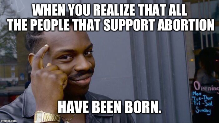 Roll Safe Think About It | WHEN YOU REALIZE THAT ALL THE PEOPLE THAT SUPPORT ABORTION; HAVE BEEN BORN. | image tagged in memes,roll safe think about it | made w/ Imgflip meme maker