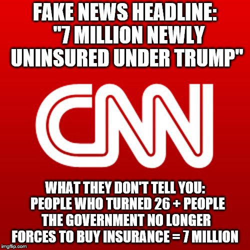 Fake Truth? | FAKE NEWS HEADLINE:  "7 MILLION NEWLY UNINSURED UNDER TRUMP"; WHAT THEY DON'T TELL YOU:  PEOPLE WHO TURNED 26 + PEOPLE THE GOVERNMENT NO LONGER FORCES TO BUY INSURANCE = 7 MILLION | image tagged in cnn,trump,healthcare | made w/ Imgflip meme maker