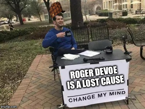 Change My Mind Meme | ROGER DEVOE IS A LOST CAUSE | image tagged in change my mind | made w/ Imgflip meme maker